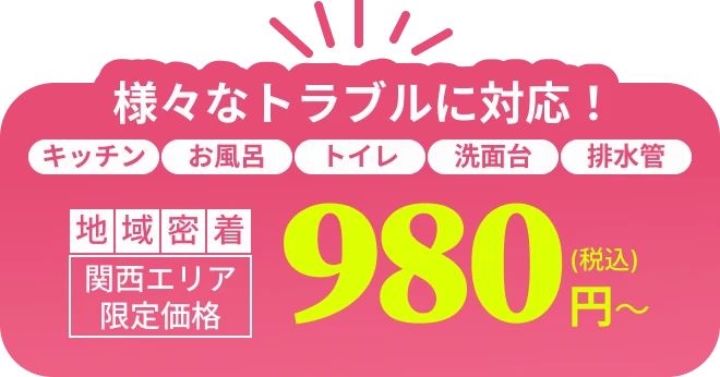 様々なトラブルに対応！キッチン、お風呂、トイレ、洗面台、排水管　地域密着　関西エリア限定価格　税込980円〜